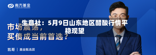 生意社：5月9日山东地区醋酸行情平稳观望-第3张图片