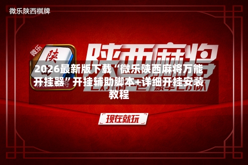 2026最新版下载“微乐陕西麻将万能开挂器”开挂辅助脚本+详细开挂安装教程-第1张图片