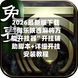 2026最新版下载“微乐陕西麻将万能开挂器	”开挂辅助脚本+详细开挂安装教程-第2张图片