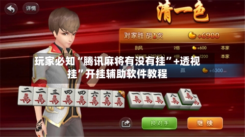 玩家必知“腾讯麻将有没有挂	”+透视挂”开挂辅助软件教程-第3张图片