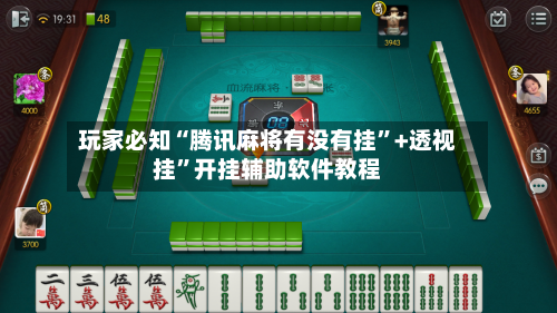 玩家必知“腾讯麻将有没有挂”+透视挂	”开挂辅助软件教程-第1张图片