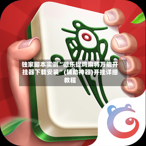 独家脚本实测“微乐捉鸡麻将万能开挂器下载安装	”(辅助神器)开挂详细教程-第1张图片