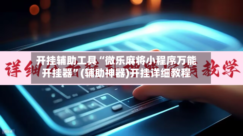 开挂辅助工具“微乐麻将小程序万能开挂器”(辅助神器)开挂详细教程-第1张图片