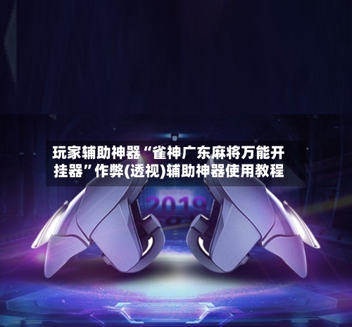 玩家辅助神器“雀神广东麻将万能开挂器”作弊(透视)辅助神器使用教程-第2张图片