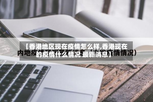 【香港地区现在疫情怎么样,香港现在的疫情什么情况 最新消息】-第1张图片