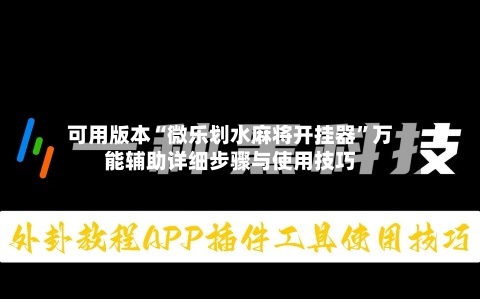 可用版本“微乐划水麻将开挂器”万能辅助详细步骤与使用技巧-第2张图片