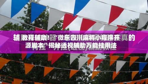 教程辅助！“微乐四川麻将小程序开源脚本”揭秘透视辅助万能挂用法-第1张图片