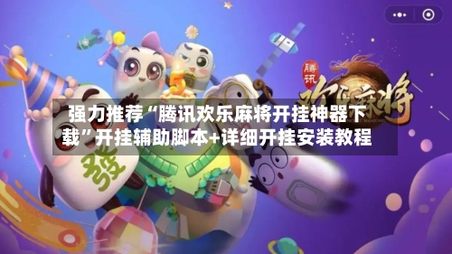强力推荐“腾讯欢乐麻将开挂神器下载	”开挂辅助脚本+详细开挂安装教程-第1张图片