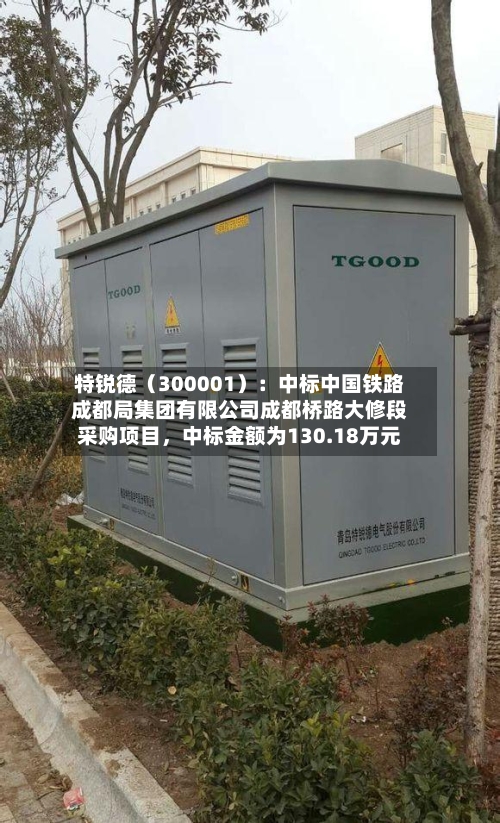 特锐德（300001）：中标中国铁路成都局集团有限公司成都桥路大修段采购项目，中标金额为130.18万元-第2张图片