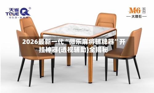 2026最新一代“微乐麻将辅牌器	”开挂神器{透视辅助}全揭秘-第1张图片