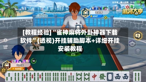 [教程经验]“雀神麻将外卦神器下载软件”(透视)开挂辅助脚本+详细开挂安装教程-第1张图片