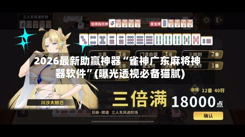 2026最新助赢神器“雀神广东麻将神器软件”(曝光透视必备猫腻)-第1张图片