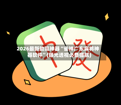 2026最新助赢神器“雀神广东麻将神器软件	”(曝光透视必备猫腻)-第2张图片