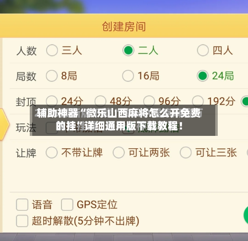 辅助神器“微乐山西麻将怎么开免费的挂”详细通用版下载教程！-第3张图片