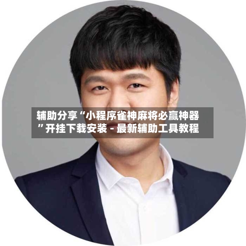 辅助分享“小程序雀神麻将必赢神器	”开挂下载安装 - 最新辅助工具教程-第1张图片