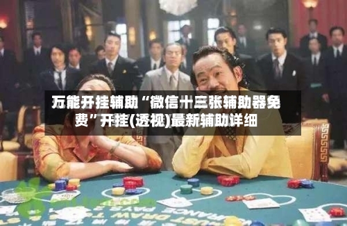万能开挂辅助“微信十三张辅助器免费”开挂(透视)最新辅助详细-第1张图片