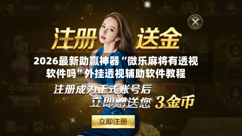 2026最新助赢神器“微乐麻将有透视软件吗”外挂透视辅助软件教程-第1张图片