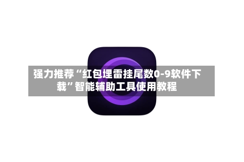 强力推荐“红包埋雷挂尾数0-9软件下载”智能辅助工具使用教程-第1张图片