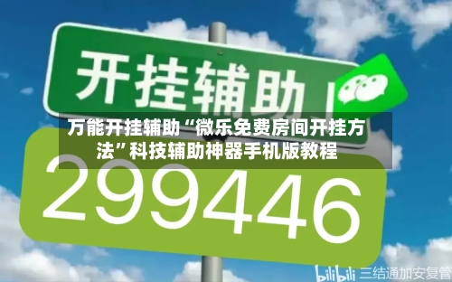万能开挂辅助“微乐免费房间开挂方法	”科技辅助神器手机版教程-第2张图片