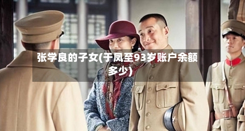 张学良的子女(于凤至93岁账户余额多少)-第1张图片