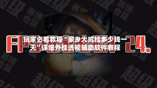 玩家必看教程“家乡大贰挂多少钱一天”详细外挂透视辅助软件教程-第2张图片