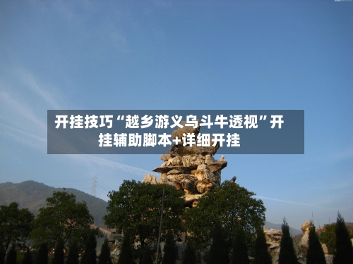 开挂技巧“越乡游义乌斗牛透视”开挂辅助脚本+详细开挂-第1张图片