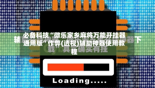 必备科技“微乐家乡麻将万能开挂器通用版”作弊(透视)辅助神器使用教程-第1张图片