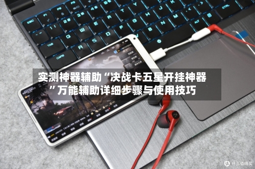 实测神器辅助“决战卡五星开挂神器”万能辅助详细步骤与使用技巧-第1张图片