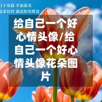 给自己一个好心情头像/给自己一个好心情头像花朵图片-第1张图片