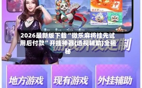 2026最新版下载“微乐麻将挂先试用后付款”开挂神器{透视辅助}全揭秘-第1张图片