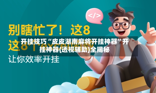 开挂技巧“皮皮湖南麻将开挂神器	”开挂神器{透视辅助}全揭秘-第1张图片