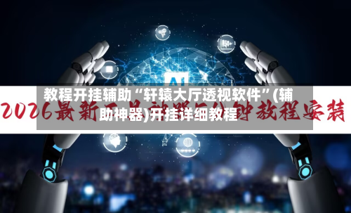 教程开挂辅助“轩辕大厅透视软件	”(辅助神器)开挂详细教程-第1张图片