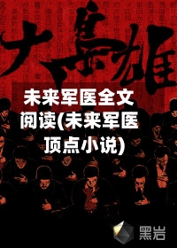 未来军医全文阅读(未来军医顶点小说)-第3张图片