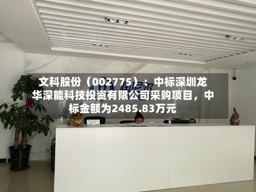 文科股份（002775）：中标深圳龙华深能科技投资有限公司采购项目，中标金额为2485.83万元-第2张图片