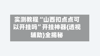 实测教程“山西扣点点可以开挂吗”开挂神器{透视辅助}全揭秘-第1张图片