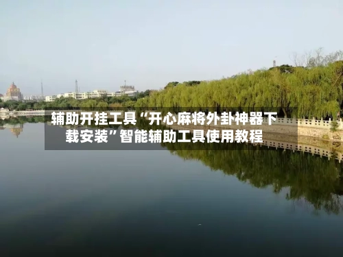 辅助开挂工具“开心麻将外卦神器下载安装	”智能辅助工具使用教程-第3张图片
