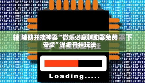 辅助开挂神器“微乐必赢辅助器免费安装”详细开挂玩法-第1张图片