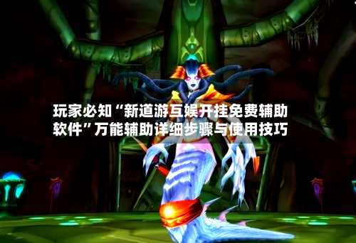 玩家必知“新道游互娱开挂免费辅助软件”万能辅助详细步骤与使用技巧-第1张图片