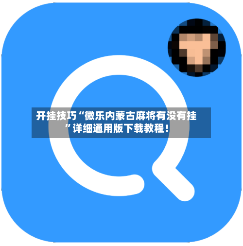 开挂技巧“微乐内蒙古麻将有没有挂”详细通用版下载教程！-第3张图片