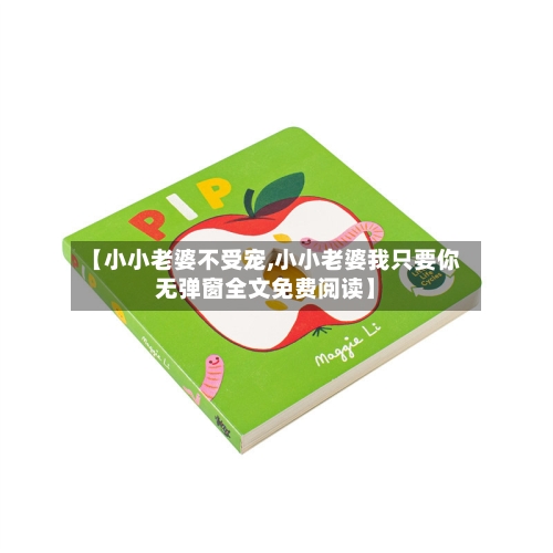 【小小老婆不受宠,小小老婆我只要你无弹窗全文免费阅读】-第1张图片