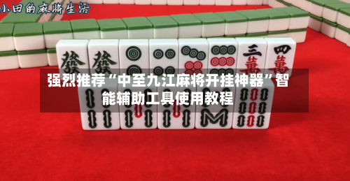 强烈推荐“中至九江麻将开挂神器”智能辅助工具使用教程-第1张图片