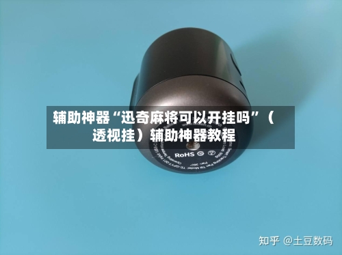 辅助神器“迅奇麻将可以开挂吗	”（透视挂）辅助神器教程-第1张图片