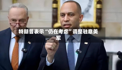 特朗普表示“仍在考虑”调整驻意美军-第1张图片