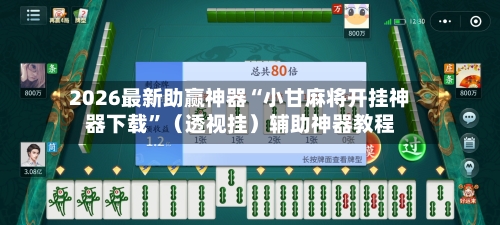 2026最新助赢神器“小甘麻将开挂神器下载”（透视挂）辅助神器教程-第2张图片