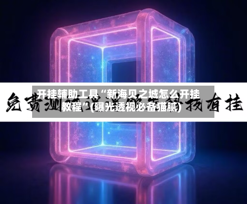 开挂辅助工具“新海贝之城怎么开挂教程”(曝光透视必备猫腻)-第1张图片