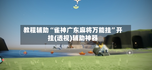 教程辅助“雀神广东麻将万能挂”开挂(透视)辅助神器-第2张图片
