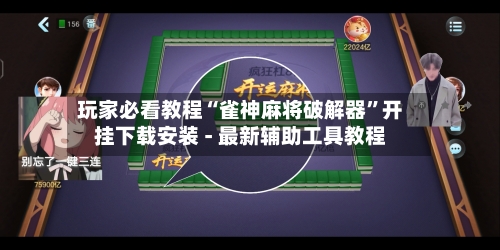 玩家必看教程“雀神麻将破解器”开挂下载安装 - 最新辅助工具教程-第2张图片