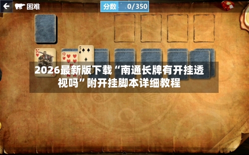 2026最新版下载“南通长牌有开挂透视吗”附开挂脚本详细教程-第3张图片
