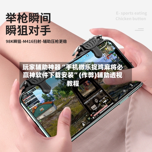 玩家辅助神器“手机微乐捉鸡麻将必赢神软件下载安装	”(作弊)辅助透视教程-第2张图片
