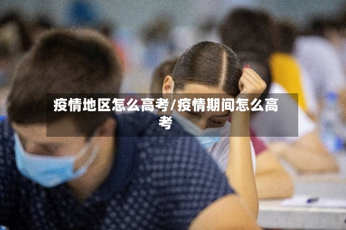 疫情地区怎么高考/疫情期间怎么高考-第2张图片